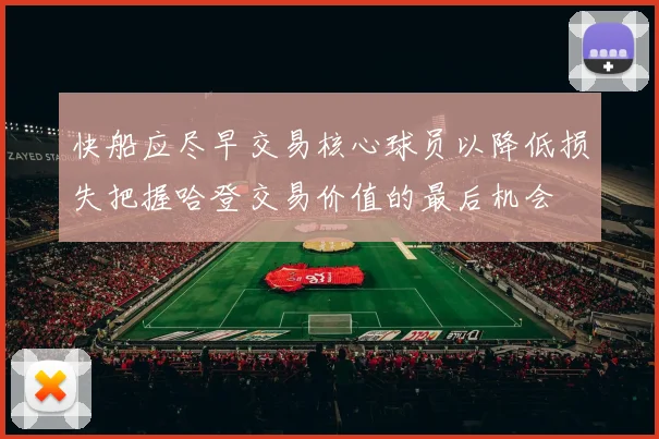 快船应尽早交易核心球员以降低损失把握哈登交易价值的最后机会