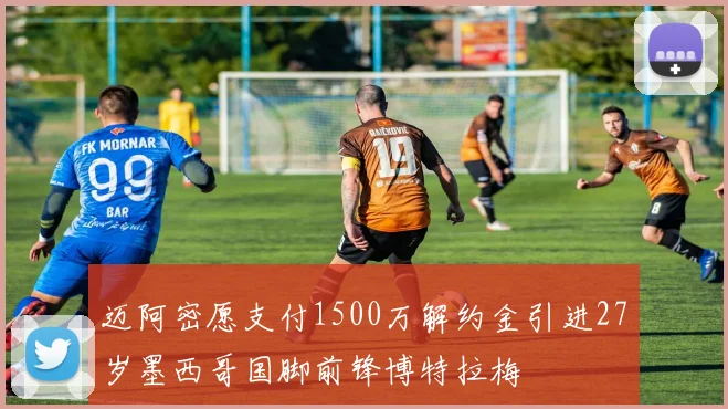 迈阿密愿支付1500万解约金引进27岁墨西哥国脚前锋博特拉梅