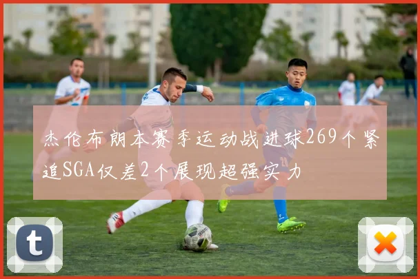 杰伦布朗本赛季运动战进球269个紧追SGA仅差2个展现超强实力