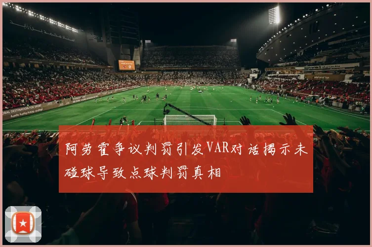 阿劳霍争议判罚引发VAR对话揭示未碰球导致点球判罚真相