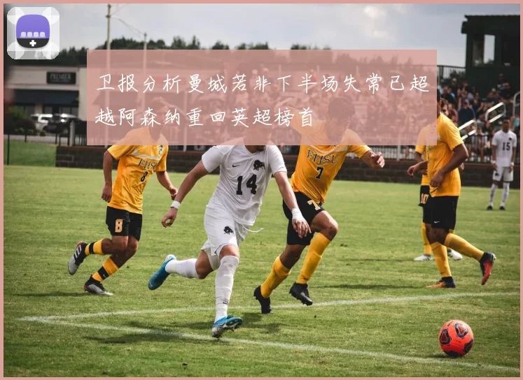 卫报分析曼城若非下半场失常已超越阿森纳重回英超榜首