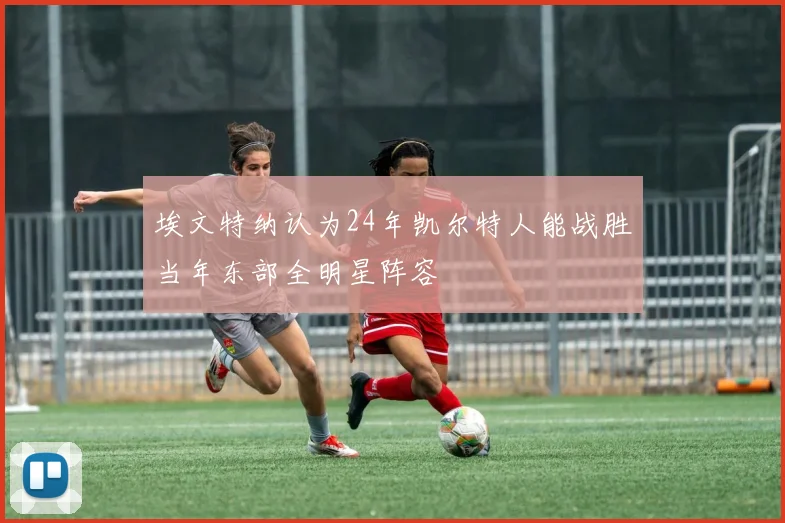 埃文特纳认为24年凯尔特人能战胜当年东部全明星阵容