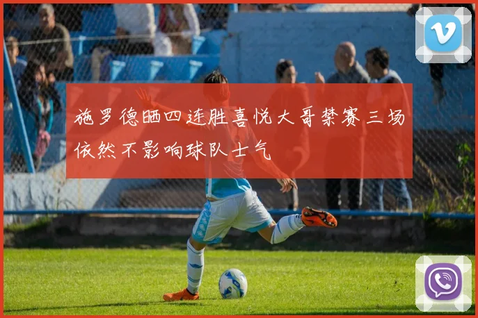 施罗德晒四连胜喜悦大哥禁赛三场依然不影响球队士气