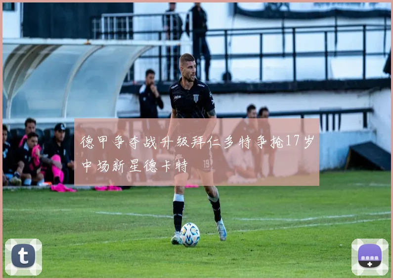 德甲争夺战升级拜仁多特争抢17岁中场新星德卡特