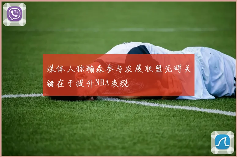 媒体人称瀚森参与发展联盟无碍关键在于提升NBA表现