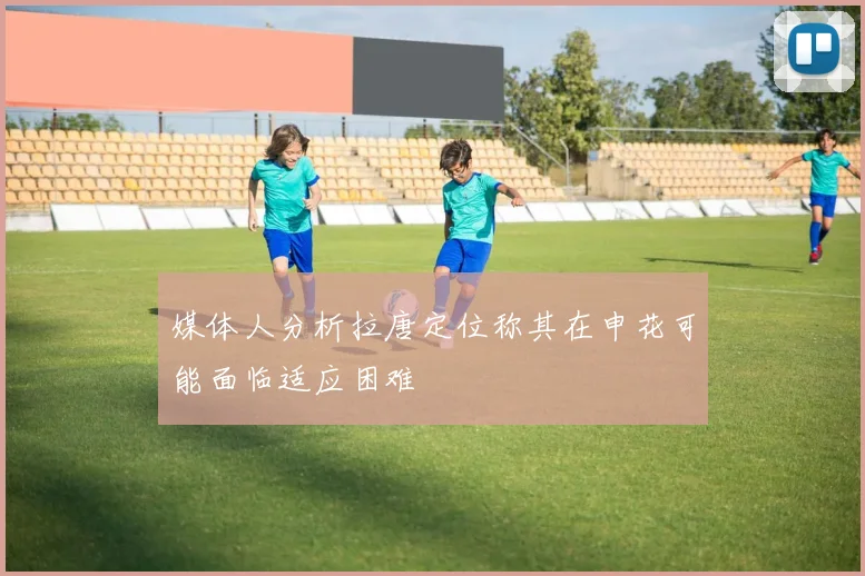 媒体人分析拉唐定位称其在申花可能面临适应困难