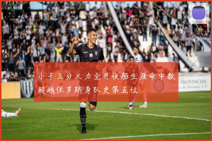 小卡三分火力全开快船生涯命中数超越保罗跻身队史第五位