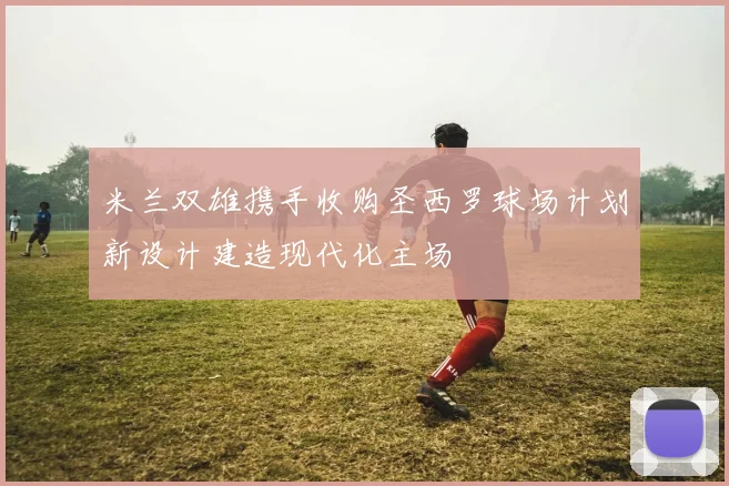 米兰双雄携手收购圣西罗球场计划新设计建造现代化主场