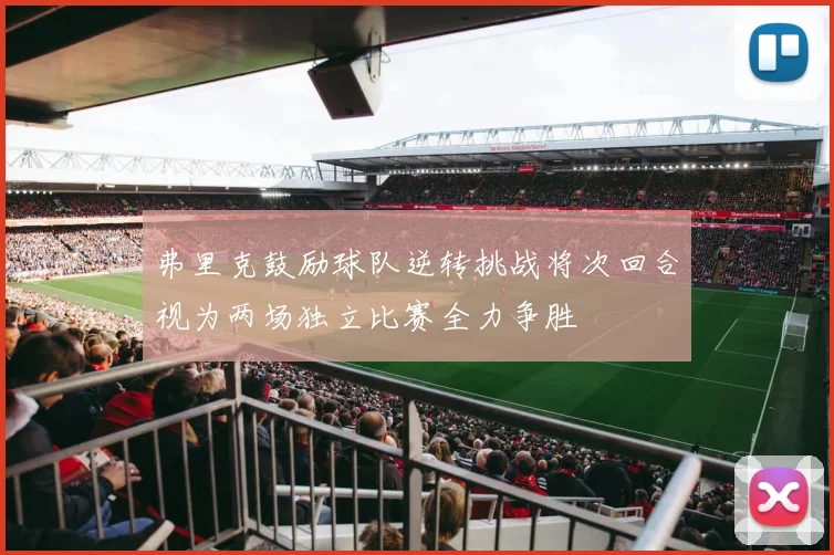 弗里克鼓励球队逆转挑战将次回合视为两场独立比赛全力争胜