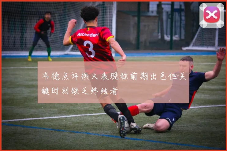 韦德点评热火表现称前期出色但关键时刻缺乏终结者