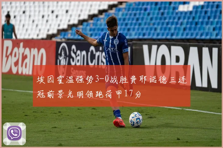 埃因霍温强势3-0战胜费耶诺德三连冠前景光明领跑荷甲17分
