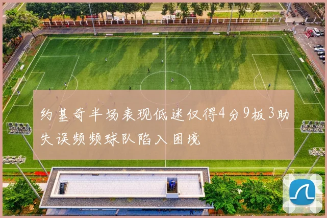 约基奇半场表现低迷仅得4分9板3助失误频频球队陷入困境