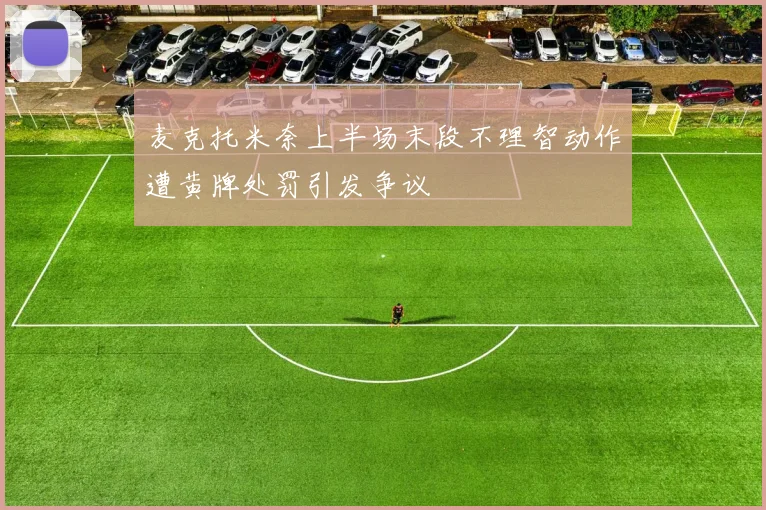 麦克托米奈上半场末段不理智动作遭黄牌处罚引发争议