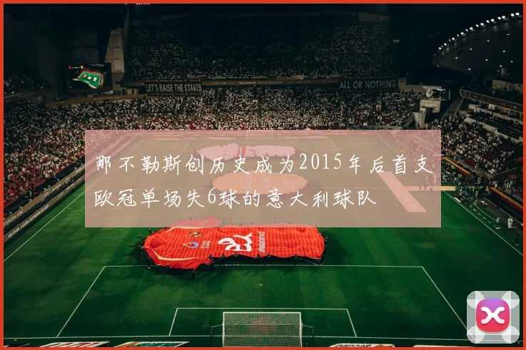 那不勒斯创历史成为2015年后首支欧冠单场失6球的意大利球队