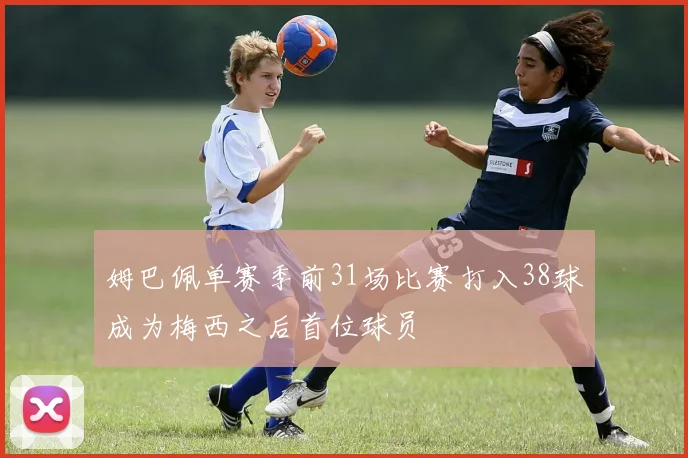 姆巴佩单赛季前31场比赛打入38球成为梅西之后首位球员