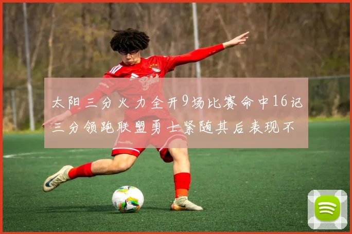 太阳三分火力全开9场比赛命中16记三分领跑联盟勇士紧随其后表现不俗