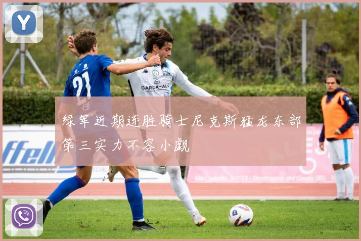 绿军近期连胜骑士尼克斯猛龙东部第三实力不容小觑