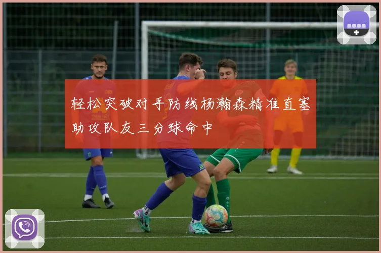 轻松突破对手防线杨瀚森精准直塞助攻队友三分球命中