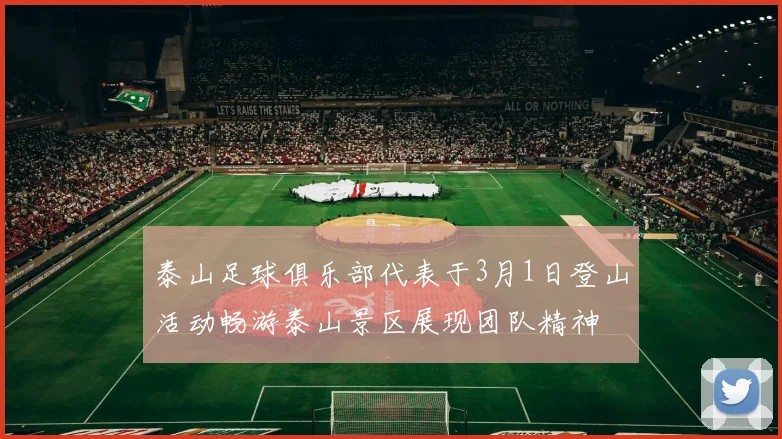 泰山足球俱乐部代表于3月1日登山活动畅游泰山景区展现团队精神