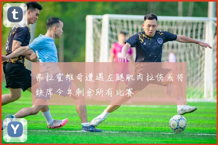 弗拉霍维奇遭遇左腿肌肉拉伤或将缺席今年剩余所有比赛