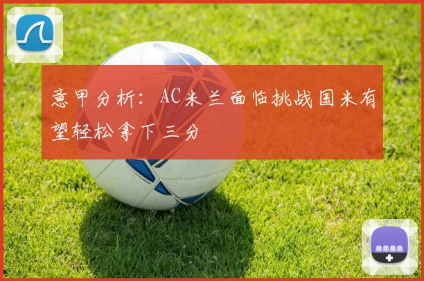 意甲分析：AC米兰面临挑战国米有望轻松拿下三分